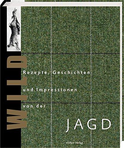 Wild: Rezepte, Geschichten und Impressionen von der Jagd