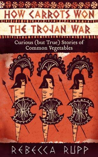 How Carrots Won the Trojan War: And Other Remarkable Stories of Common Vegetables