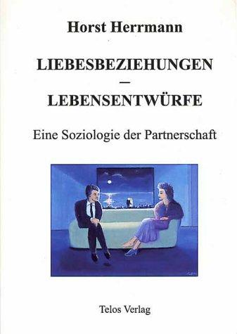 Liebesbeziehungen - Lebensentwürfe. Eine Soziologie der Partnerschaft