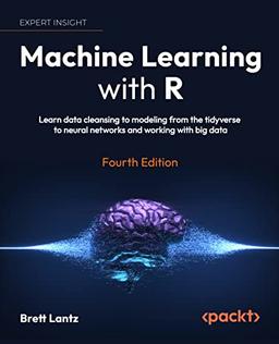 Machine Learning with R: Learn techniques for building and improving machine learning models, from data preparation to model tuning, evaluation, and working with big data, 4th Edition