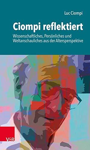 Ciompi reflektiert: Wissenschaftliches, Persönliches und Weltanschauliches aus der Altersperspektive