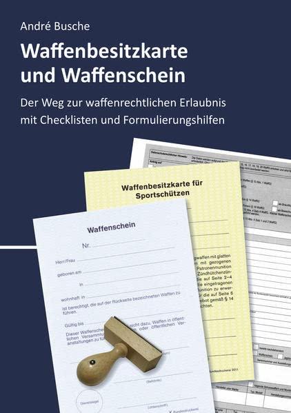 Waffenbesitzkarte und Waffenschein - Der Weg zur waffenrechtlichen Erlaubnis nach aktuellem Waffengesetz mit Checklisten und Formulierungshilfen ... Praxiswissen für Anwender des Waffengesetzes)