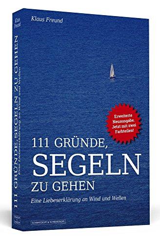 111 Gründe, segeln zu gehen: Eine Liebeserklärung an Wind und Wellen. Erweiterte Neuausgabe mit Bonusgründen