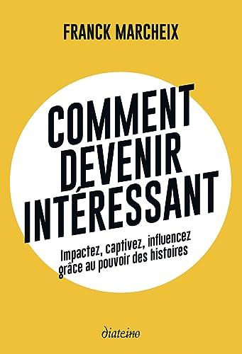 Comment devenir intéressant : impactez, captivez, influencez grâce au pouvoir des histoires