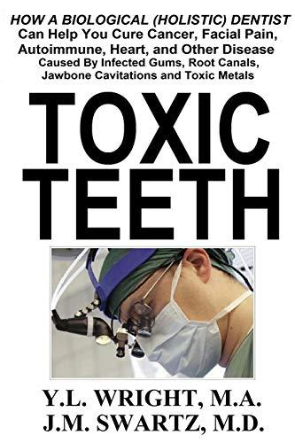 Toxic Teeth: How a Biological (Holistic) Dentist Can Help You Cure Cancer, Facial Pain, Autoimmune, Heart, and Other Disease Caused By Infected Gums, Root Canals, Jawbone Cavitations, and Toxic Metals