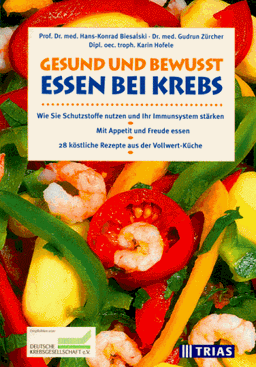 Gesund und bewusst essen bei Krebs. Wie Sie Schutzstoffe nutzen und Ihr Immunsystem stärken. Mit Appetit und Freude essen. 28 köstliche Rezepte aus der Vollwert-Küche