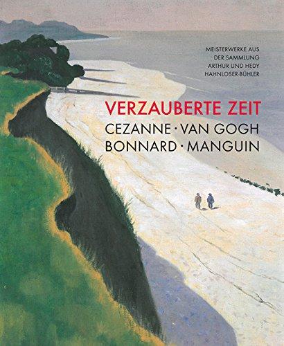 Verzauberte Zeit: Cézanne, van Gogh, Bonnard, Manguin: Meisterwerke aus der Sammlung Arthur und Hedy Hahnloser-Bühler