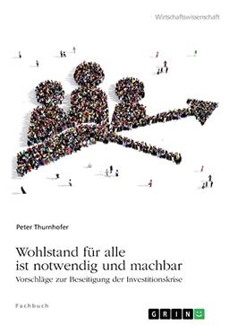 Wohlstand für alle ist notwendig und machbar: Vorschläge zur Beseitigung der Investitionskrise