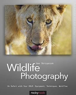 Wildlife Photography: On Safari with your DSLR: Equipment, Techniques, Workflow