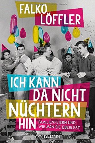 Ich kann da nicht nüchtern hin: Familienfeiern und wie man sie überlebt