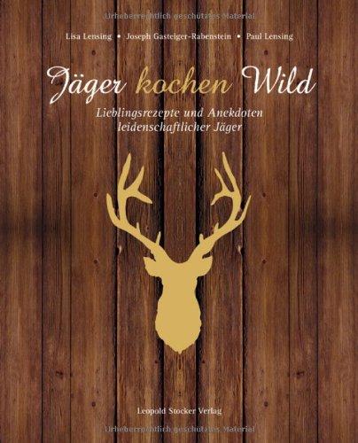 Jäger kochen Wild: Lieblingsrezepte und Anekdoten leidenschaftlicher Jäger