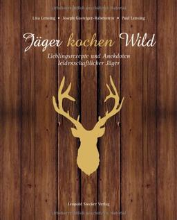 Jäger kochen Wild: Lieblingsrezepte und Anekdoten leidenschaftlicher Jäger