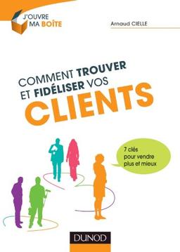 Comment trouver et fidéliser vos clients : 7 clés pour vendre plus et mieux