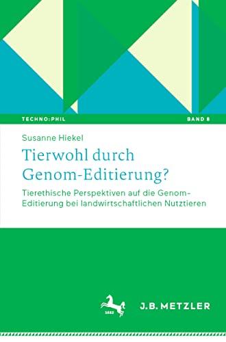 Tierwohl durch Genom-Editierung?: Tierethische Perspektiven auf die Genom-Editierung bei landwirtschaftlichen Nutztieren (Techno:Phil – Aktuelle Herausforderungen der Technikphilosophie, 8, Band 8)