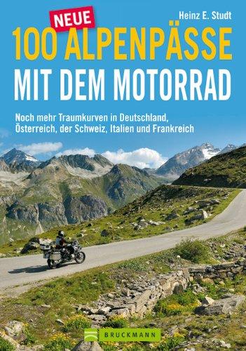 100 neue Alpenpässe mit dem Motorrad - noch mehr Traumkurven und Touren: ausgewählte Motorradtouren der Alpen, von Österreich und Deutschland, über ... der Schweiz, Italien und Frankreich