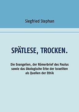 Spätlese, trocken.: Die Evangelien, der Römerbrief des Paulus sowie das ökologische Erbe der Israeliten als Quellen der Ethik