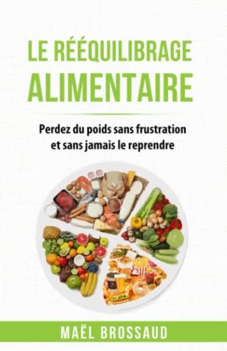 Le Rééquilibrage Alimentaire: Perdez du poids sans frustration et sans jamais le reprendre