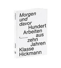 Morgen und davor: Hundert Arbeiten aus zehn Jahren Klasse Hickmann