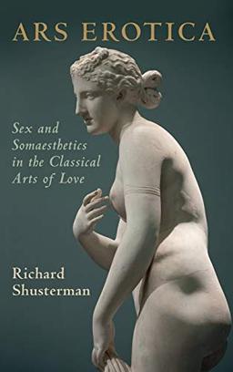 Ars Erotica: Sex and Somaesthetics in the Classical Arts of Love