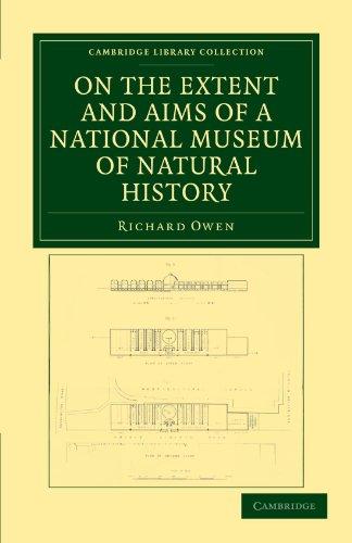 On The Extent and Aims of a National Museum of Natural History: Including the Substance of a Discourse on That Subject, Delivered at the Royal Institu (Cambridge Library Collection - Zoology)