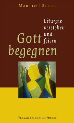 Gott begegnen. Liturgie verstehen und feiern