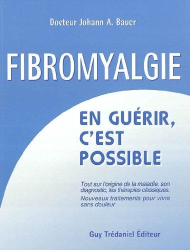 Fibromyalgie : en guérir c'est possible : tout sur l'origine de la maladie, son diagnostic, les thérapies classiques, nouveaux traitements pour vivre sans douleur