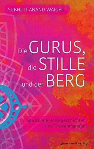 Die Gurus, die Stille und der Berg: Spirituelle Reisegeschichten aus Tiruvannamalai