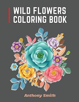 Wild Flowers Coloring Book: 34 Beautiful Wild Flowers For Adults to Relax! | Creative Art Designs