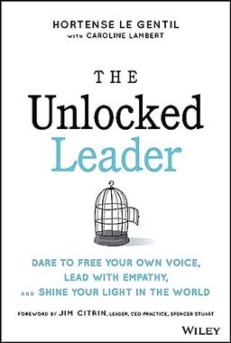 The Unlocked Leader: Dare to Free Your Own Voice, Lead with Empathy, and Shine Your Light in the World