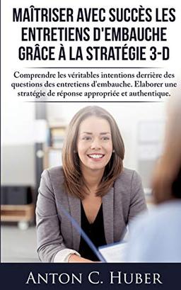 Maîtriser avec succès les entretiens d'embauche grâce à la stratégie 3-D : Comprendre les véritables intentions derrière des questions des entretiens d'embauche. Elaborer une stratégie de réponse appropriée et authentique.