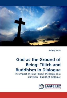 God as the Ground of Being: Tillich and Buddhism in Dialogue: The impact of Paul Tillich's theology on a Christian - Buddhist dialogue