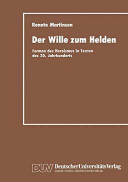 Der Wille zum Helden: Formen des Heroismus in Texten des 20. Jahrhunderts