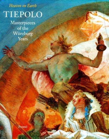 Tiepolo: Masterpieces of the Wurzburg Years : Heaven on Earth: Heaven on Earth - Masterpieces in the Wurzburg Palace