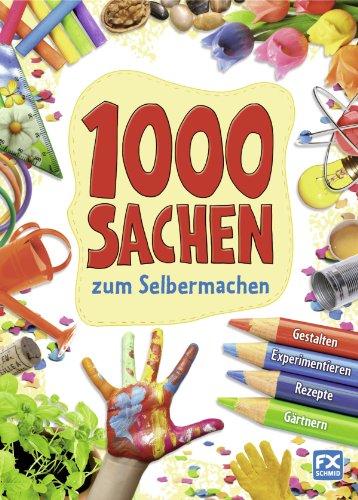 1000 Sachen zum Selbermachen: Gestalten, Experimentieren, Rezepte, Gärtnern