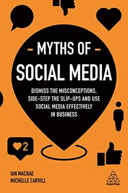 Myths of Social Media: Dismiss the Misconceptions, Side-step the Slip-ups and Use Social Media Effectively in Business (Business Myths)