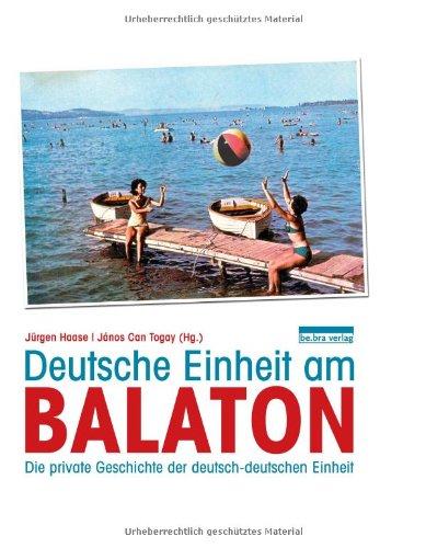 Deutsche Einheit am Balaton: Die private Geschichte der deutsch-deutschen Einheit