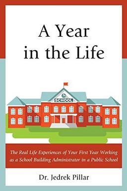 A Year in the Life: The Real Life Experiences of Your First Year Working as a School Building Administrator in a Public School