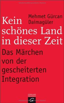 Kein schönes Land in dieser Zeit -: Das Märchen von der gescheiterten Integration