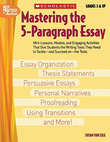 Mastering the 5-Paragraph Essay: Mini-Lessons, Models, and Engaging Activities That Give Students the Writing Tools That They Need to Tackle--And ... On--The Tests (Best Practices in Action)