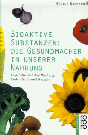 Bioaktive Substanzen: die Gesundmacher in unserer Nahrung. Heilstoffe und ihre Wirkung, Einkaufstips und Rezepte