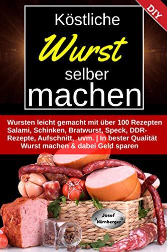 Köstliche Wurst selber machen: Wursten leicht gemacht mit über 100 Rezepten | Salami, Schinken, Bratwurst, Speck, Aufschnitt, DDR-Rezepte uvm. | In bester Qualität Wurst machen & dabei Geld sparen