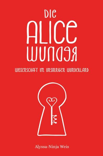 Die Alice Wunder: Wissenschaft im unsinnigen Wunderland