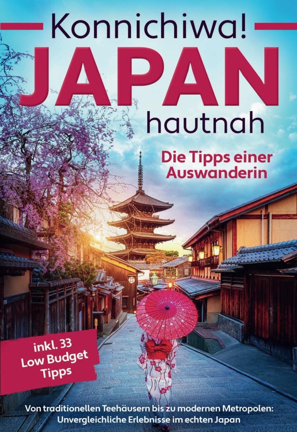 Konnichiwa! Japan hautnah: Die Tipps einer Auswanderin - Von traditionellen Teehäusern bis zu modernen Metropolen: Unvergleichliche Erlebnisse im echten Japan inkl. 33 Low Budget Tipps