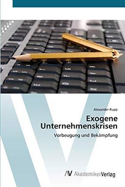 Exogene Unternehmenskrisen: Vorbeugung und Bekämpfung