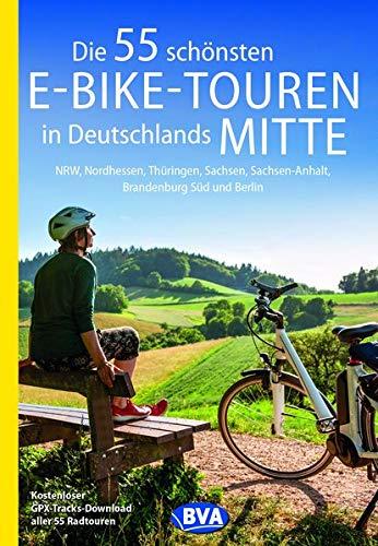 Die 55 schönsten E-Bike-Touren in Deutschlands Mitte: NRW, Nordhessen, Thüringen, Sachsen, Sachsen-Anhalt, Brandenburg Süd und Berlin (Die schönsten Radtouren...)