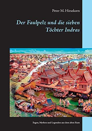 Der Faulpelz und die sieben Töchter Indras: Sagen, Mythen und Legenden aus dem alten Siam