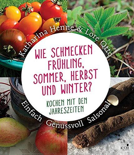 Wie schmecken Frühling, Sommer, Herbst und Winter?: Kochen mit den Jahreszeiten. Einfach, genussvoll, saisonal