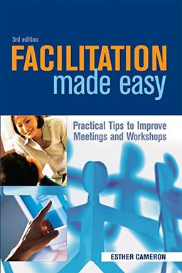 Facilitation Made Easy: Practical Tips to Improve Meetings and Workshops