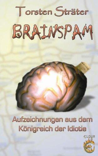 Brainspam: Aufzeichnungen aus dem Königreich der Idiotie