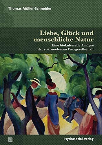 Liebe, Glück und menschliche Natur: Eine biokulturelle Analyse der spätmodernen Paargesellschaft (Forum Psychosozial)